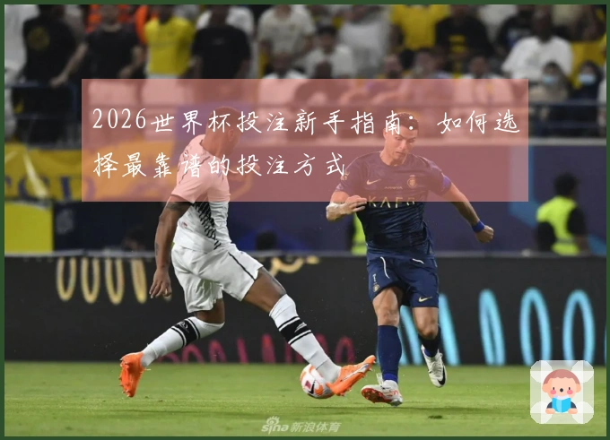 2026世界杯投注新手指南：如何选择最靠谱的投注方式