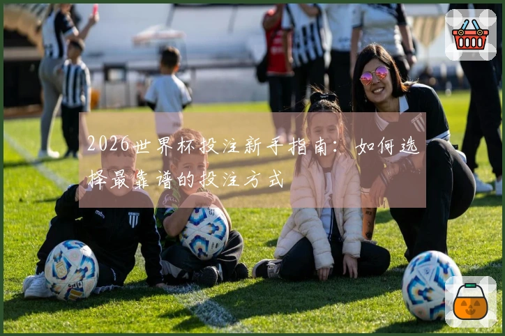 2026世界杯投注新手指南：如何选择最靠谱的投注方式